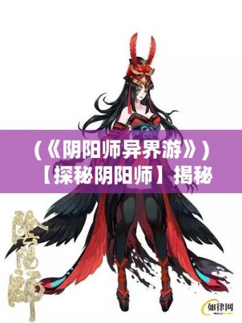 (《阴阳师异界游》) 【探秘阴阳师】揭秘异界魑魅魍魉：当现代科技与古老捉妖术的神秘碰撞！